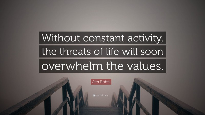 Jim Rohn Quote: “Without constant activity, the threats of life will soon overwhelm the values.”