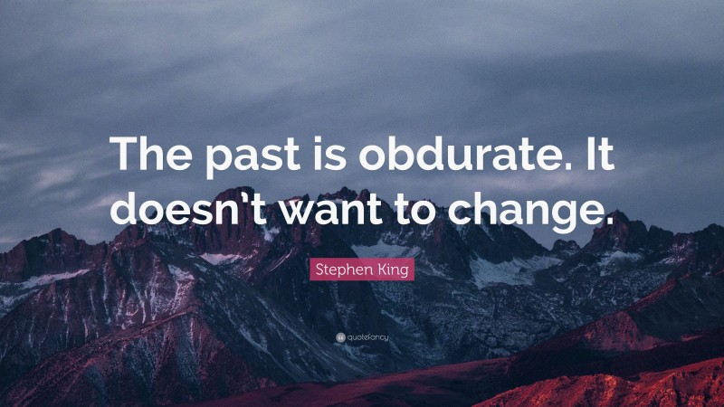 Stephen King Quote: “The past is obdurate. It doesn’t want to change.”