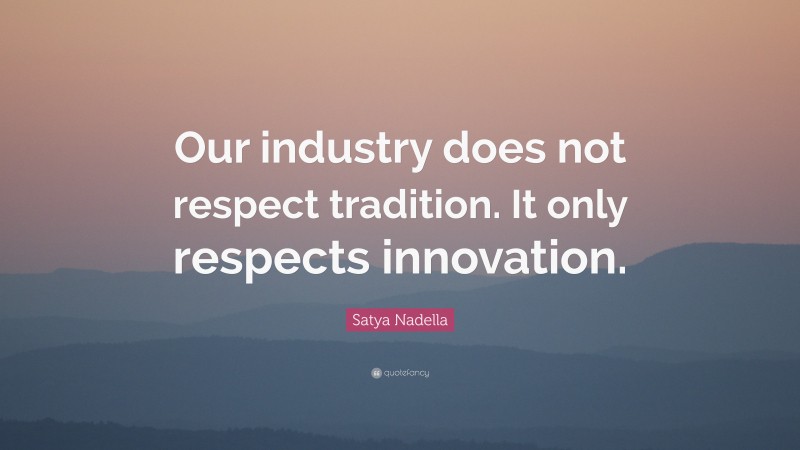 Satya Nadella Quote: “Our industry does not respect tradition. It only respects innovation.”