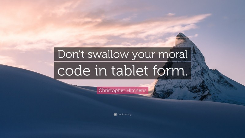 Christopher Hitchens Quote: “Don’t swallow your moral code in tablet form.”