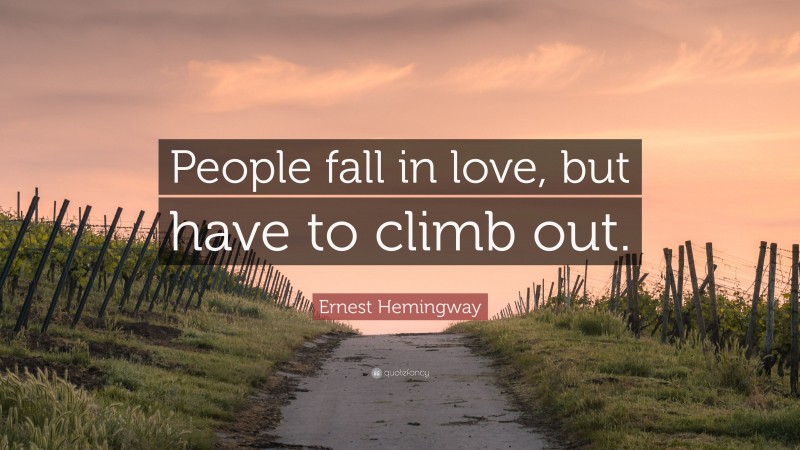 Ernest Hemingway Quote: “People fall in love, but have to climb out.”