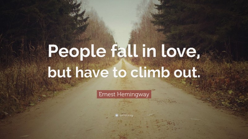 Ernest Hemingway Quote: “People fall in love, but have to climb out.”