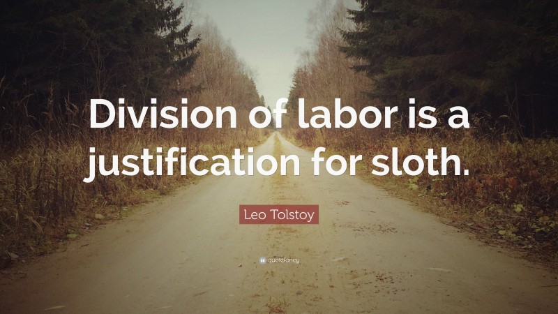 Leo Tolstoy Quote: “Division of labor is a justification for sloth.”