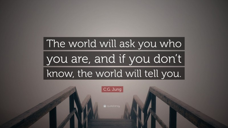C.G. Jung Quote: “The world will ask you who you are, and if you don’t know, the world will tell you.”