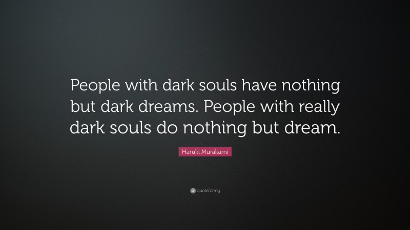 Haruki Murakami Quote: “People with dark souls have nothing but dark dreams. People with really dark souls do nothing but dream.”