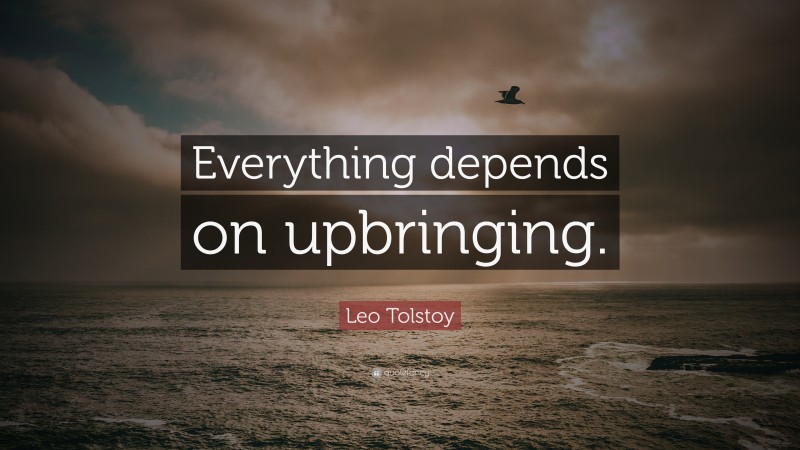 Leo Tolstoy Quote: “Everything depends on upbringing.”
