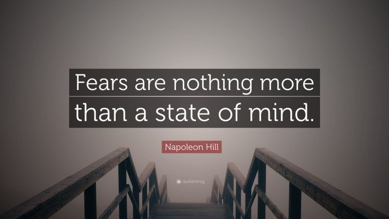 Napoleon Hill Quote: “Fears are nothing more than a state of mind.”