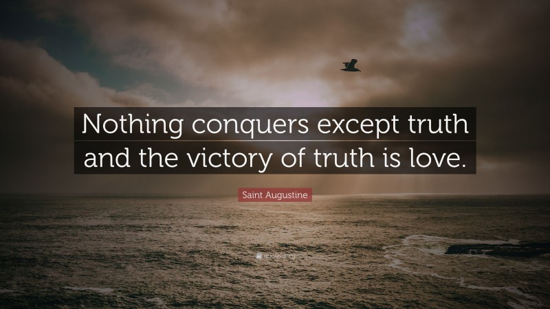 Saint Augustine Quote: “Nothing conquers except truth and the victory of truth is love.”