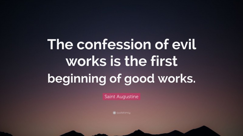 Saint Augustine Quote: “The confession of evil works is the first beginning of good works.”