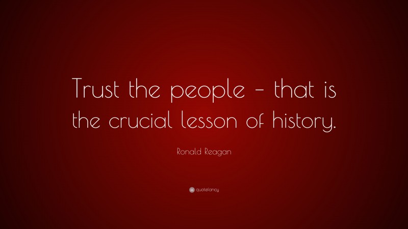 Ronald Reagan Quote: “Trust the people – that is the crucial lesson of history.”