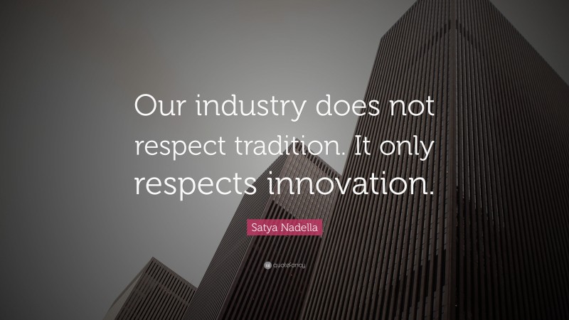 Satya Nadella Quote: “Our industry does not respect tradition. It only respects innovation.”