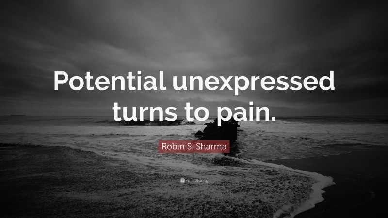 Robin S. Sharma Quote: “Potential unexpressed turns to pain.”