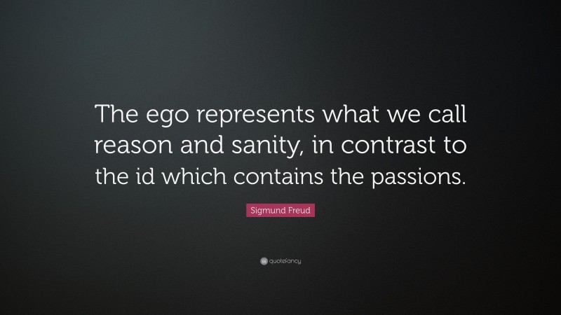 Sigmund Freud Quote: “The ego represents what we call reason and sanity, in contrast to the id which contains the passions.”