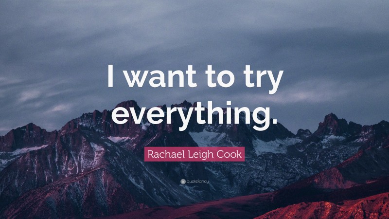 Rachael Leigh Cook Quote: “I want to try everything.”