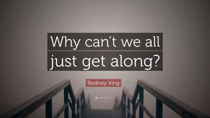 Rodney King Quote: “Why can’t we all just get along?”