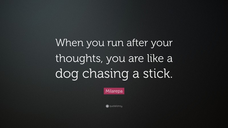 Milarepa Quote: “When you run after your thoughts, you are like a dog chasing a stick.”