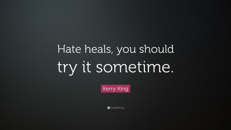 Kerry King Quote: “Hate heals, you should try it sometime.”