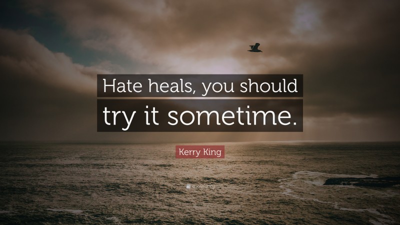 Kerry King Quote: “Hate heals, you should try it sometime.”