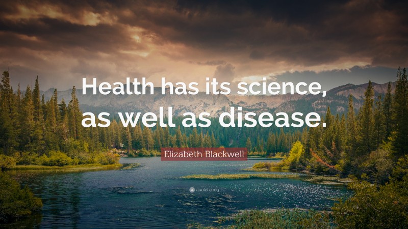 Elizabeth Blackwell Quote: “Health has its science, as well as disease.”
