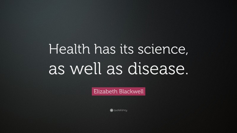 Elizabeth Blackwell Quote: “Health has its science, as well as disease.”