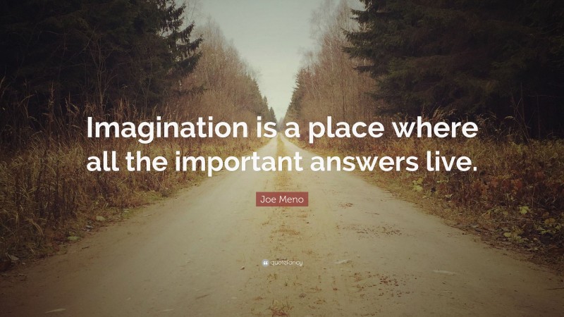 Joe Meno Quote: “Imagination is a place where all the important answers live.”