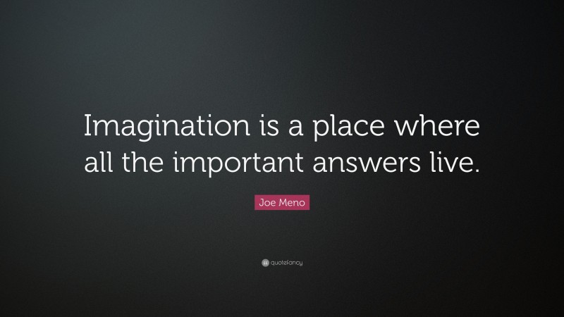 Joe Meno Quote: “Imagination is a place where all the important answers live.”