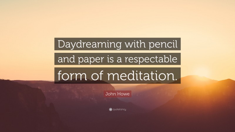 John Howe Quote: “Daydreaming with pencil and paper is a respectable form of meditation.”