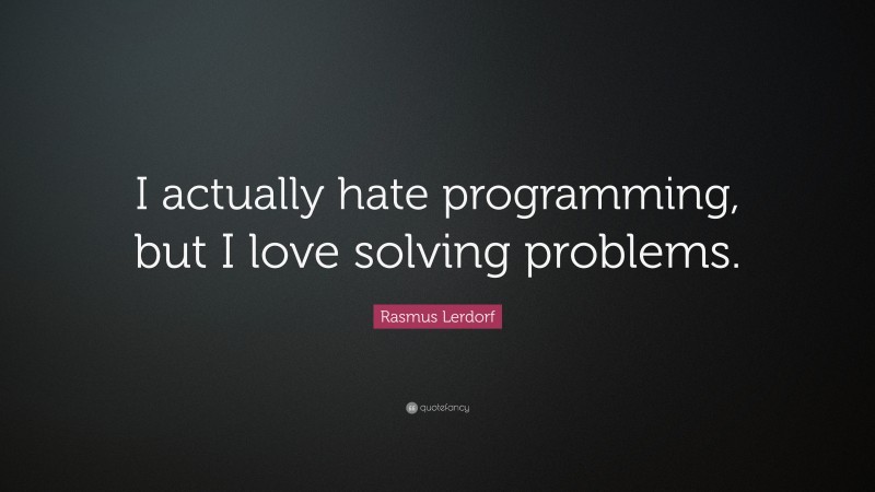 Rasmus Lerdorf Quote: “I actually hate programming, but I love solving problems.”