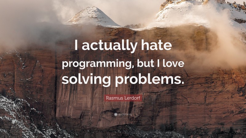Rasmus Lerdorf Quote: “I actually hate programming, but I love solving problems.”