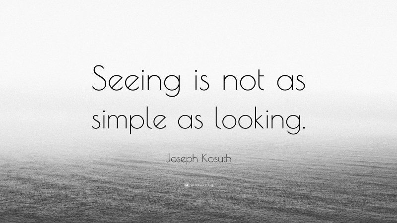 Joseph Kosuth Quote: “Seeing is not as simple as looking.”