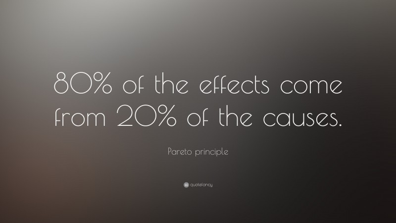 Pareto principle Quote: “80% of the effects come from 20% of the causes.”