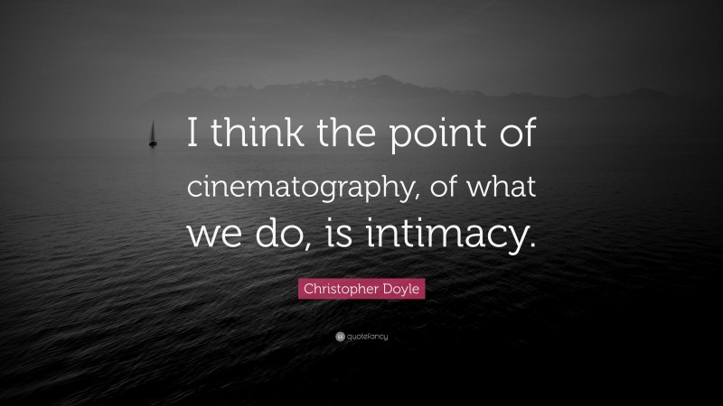 Christopher Doyle Quote: “I think the point of cinematography, of what we do, is intimacy.”