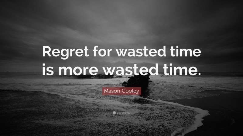 Mason Cooley Quote: “Regret for wasted time is more wasted time.”