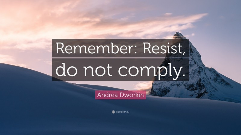 Andrea Dworkin Quote: “Remember: Resist, do not comply.”