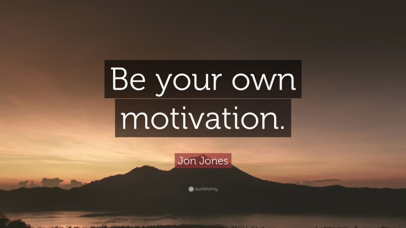 Jon Jones Quote: “Be your own motivation.”