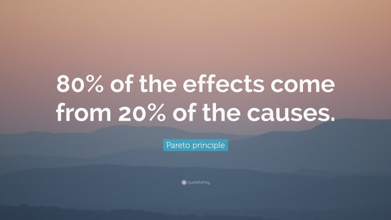 Pareto principle Quote: “80% of the effects come from 20% of the causes.”