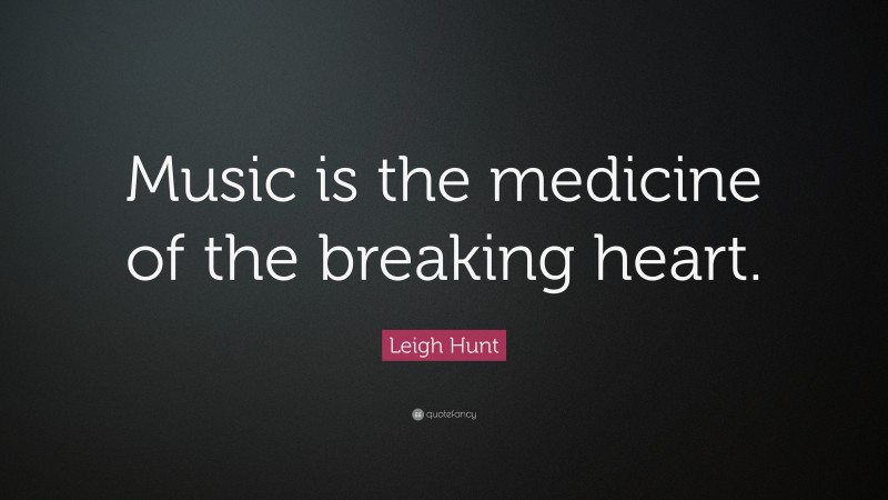 Leigh Hunt Quote: “Music is the medicine of the breaking heart.”