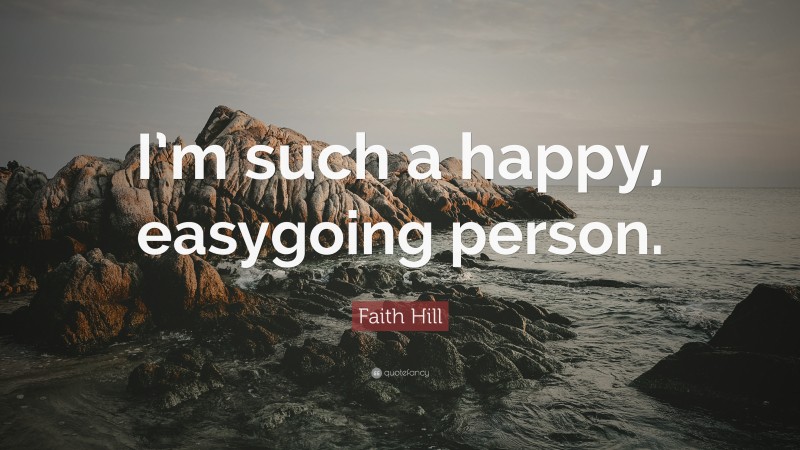 Faith Hill Quote: “I’m such a happy, easygoing person.”