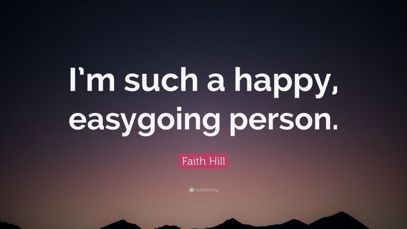 Faith Hill Quote: “I’m such a happy, easygoing person.”
