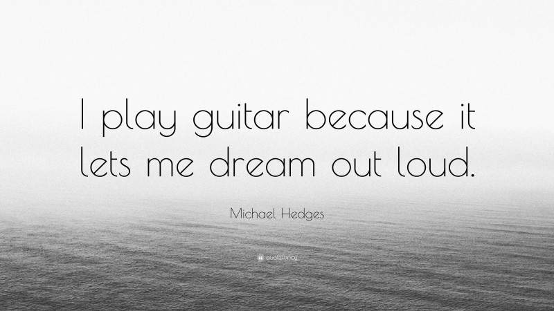 Michael Hedges Quote: “I play guitar because it lets me dream out loud.”