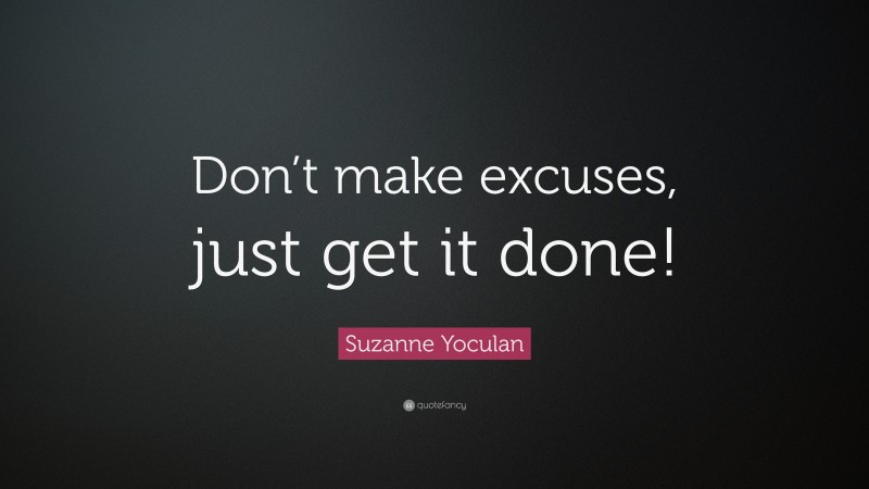Suzanne Yoculan Quote: “Don’t make excuses, just get it done!”
