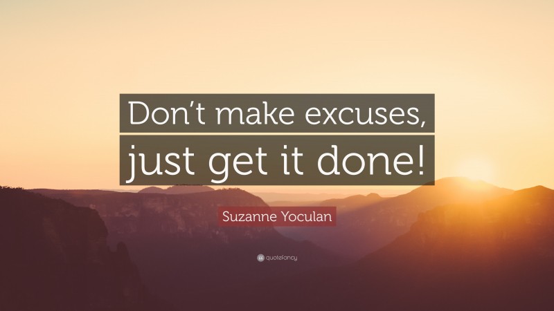 Suzanne Yoculan Quote: “Don’t make excuses, just get it done!”