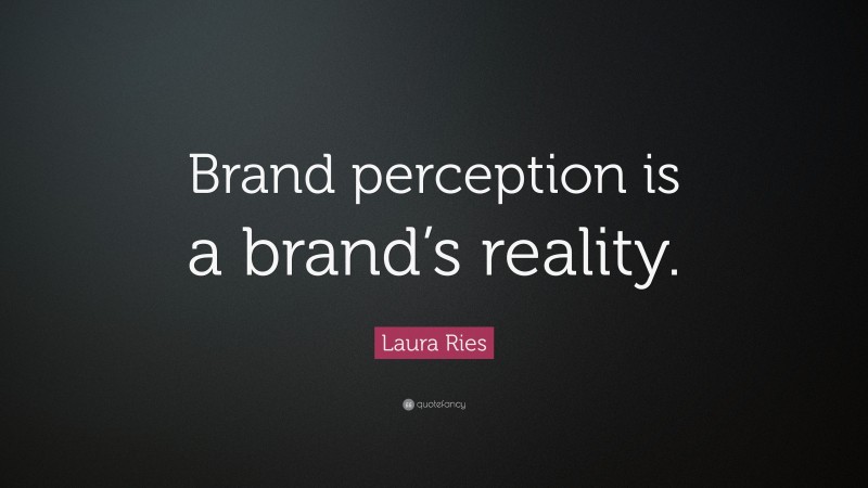 Laura Ries Quote: “Brand perception is a brand’s reality.”