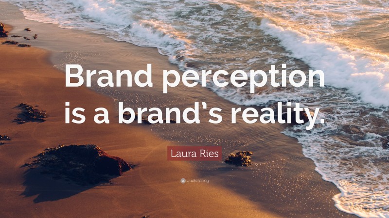 Laura Ries Quote: “Brand perception is a brand’s reality.”