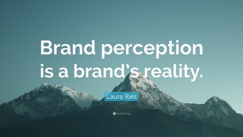 Laura Ries Quote: “Brand perception is a brand’s reality.”