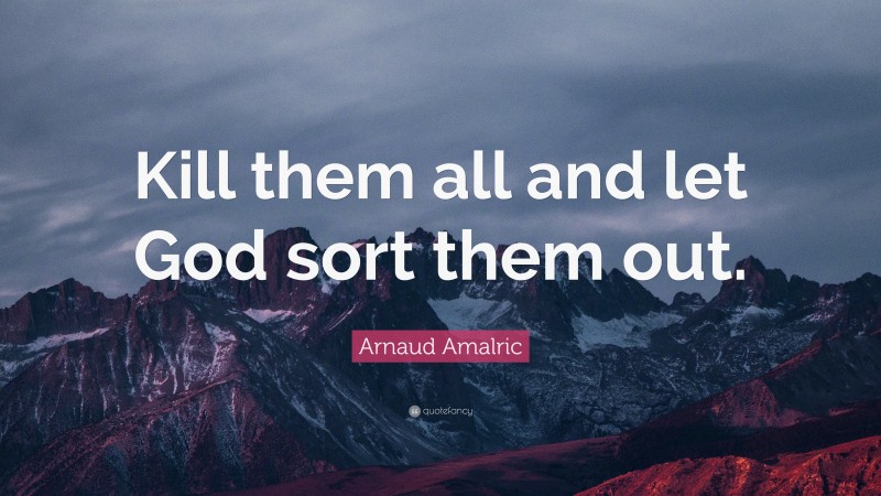 Arnaud Amalric Quote: “Kill them all and let God sort them out.”