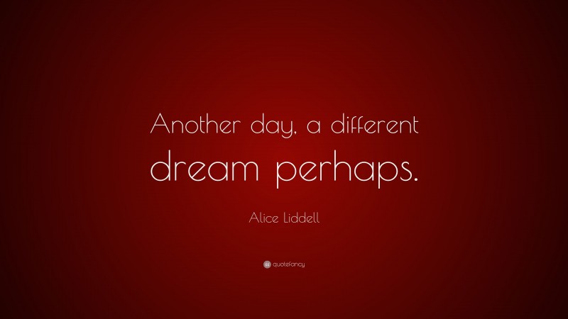 Alice Liddell Quote: “Another day, a different dream perhaps.”