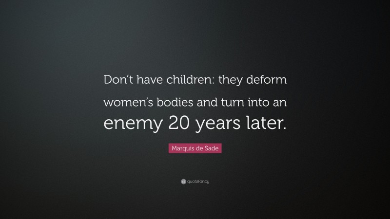 Marquis de Sade Quote: “Don’t have children: they deform women’s bodies and turn into an enemy 20 years later.”