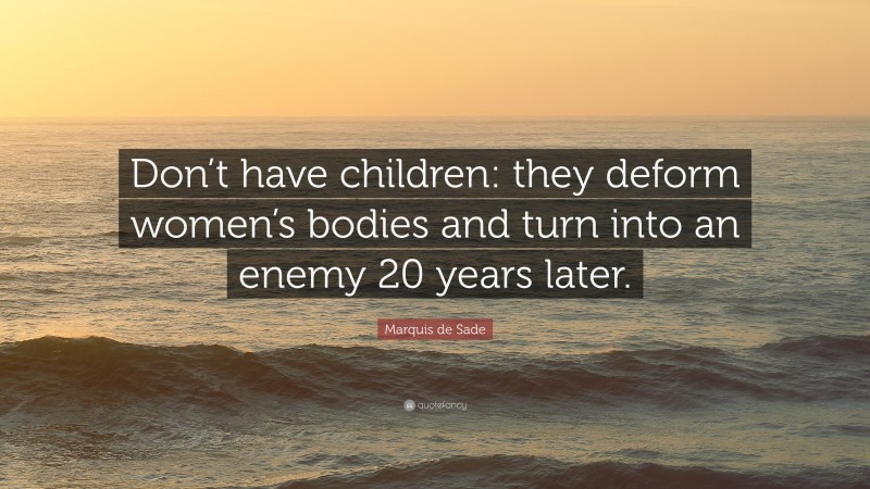 Marquis de Sade Quote: “Don’t have children: they deform women’s bodies and turn into an enemy 20 years later.”