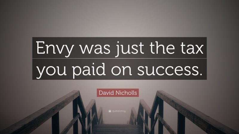 David Nicholls Quote: “Envy was just the tax you paid on success.”